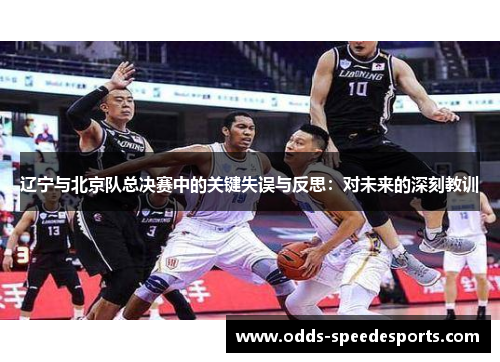 辽宁与北京队总决赛中的关键失误与反思：对未来的深刻教训