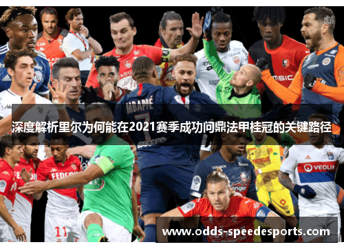 深度解析里尔为何能在2021赛季成功问鼎法甲桂冠的关键路径 深度解析里尔为何能在2021赛季成功问鼎法甲桂冠的关键路径