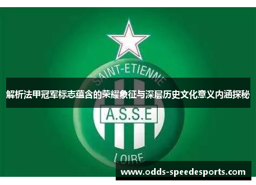 解析法甲冠军标志蕴含的荣耀象征与深层历史文化意义内涵探秘 解析法甲冠军标志蕴含的荣耀象征与深层历史文化意义内涵探秘