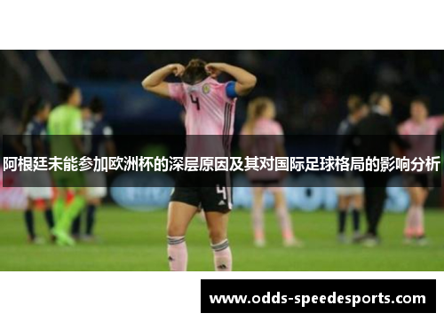 阿根廷未能参加欧洲杯的深层原因及其对国际足球格局的影响分析